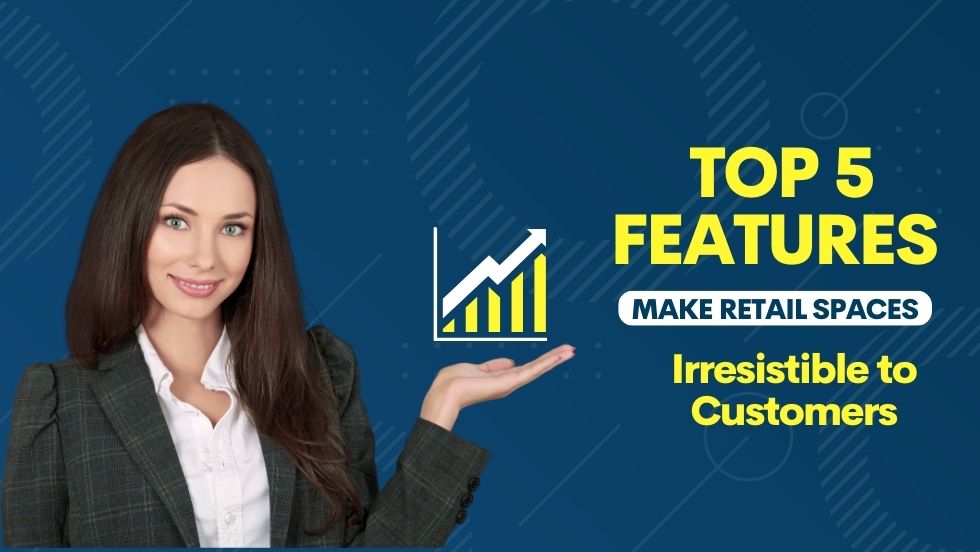 Top 5 Features That Make Retail Spaces Irresistible to Customers